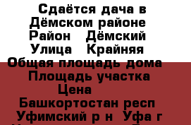 Сдаётся дача в Дёмском районе › Район ­ Дёмский › Улица ­ Крайняя › Общая площадь дома ­ 40 › Площадь участка ­ 400 › Цена ­ 8 000 - Башкортостан респ., Уфимский р-н, Уфа г. Недвижимость » Дома, коттеджи, дачи аренда   . Башкортостан респ.